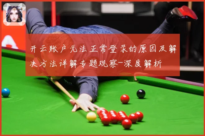 开云账户无法正常登录的原因及解决方法详解专题观察-深度解析