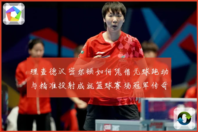 理查德汉密尔顿如何凭借无球跑动与精准投射成就篮球赛场冠军传奇故事-深度解析