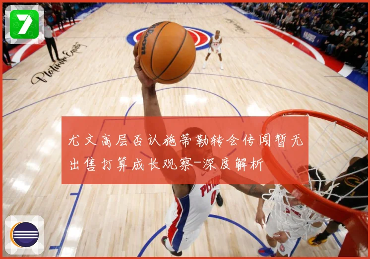 尤文高层否认施蒂勒转会传闻暂无出售打算成长观察-深度解析