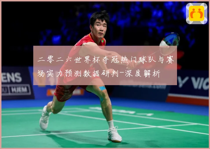 二零二六世界杯夺冠热门球队与赛场实力预测数据研判-深度解析