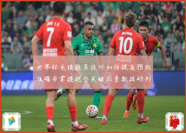 世界杯竞猜胜负技巧如何提高预测准确率掌握这些关键因素数据研判-深度解析
