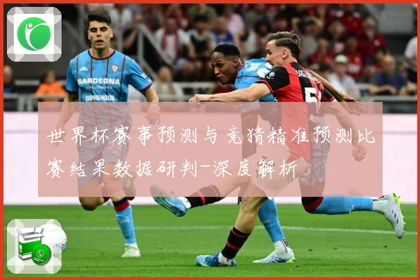 世界杯赛事预测与竞猜精准预测比赛结果数据研判-深度解析