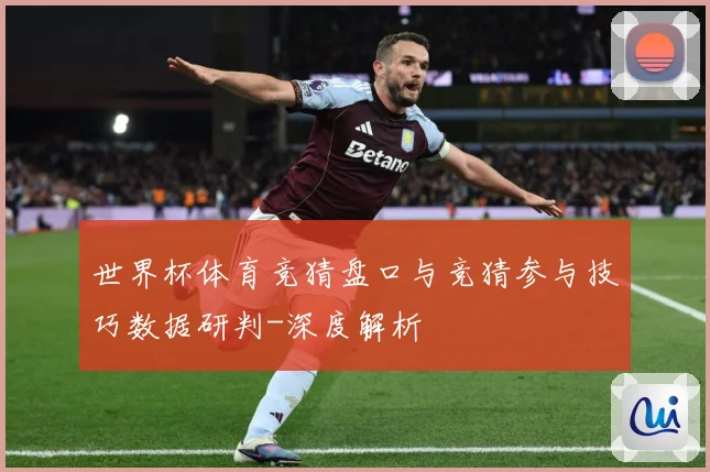 世界杯体育竞猜盘口与竞猜参与技巧数据研判-深度解析