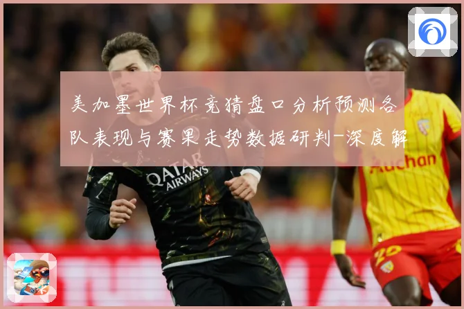 美加墨世界杯竞猜盘口分析预测各队表现与赛果走势数据研判-深度解析