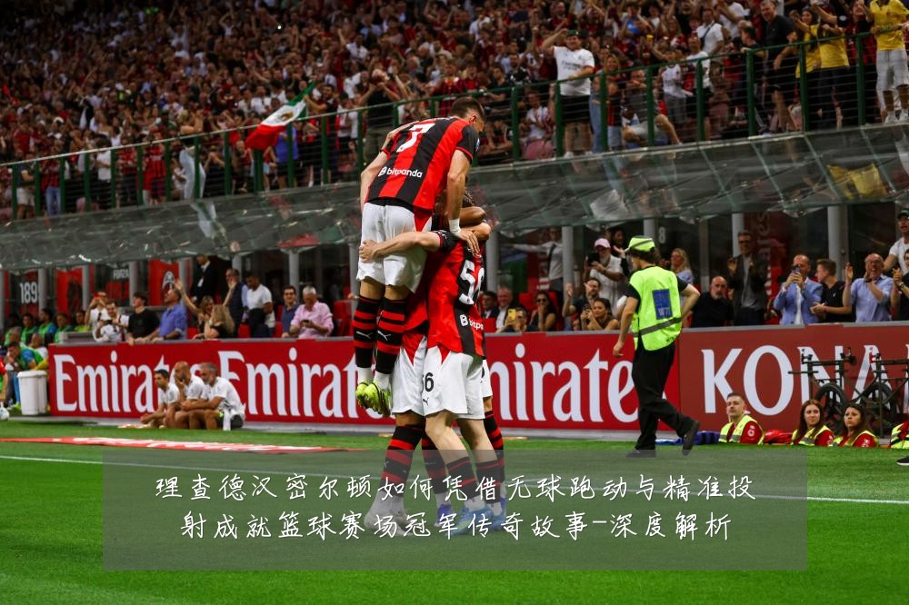 理查德汉密尔顿如何凭借无球跑动与精准投射成就篮球赛场冠军传奇故事-深度解析