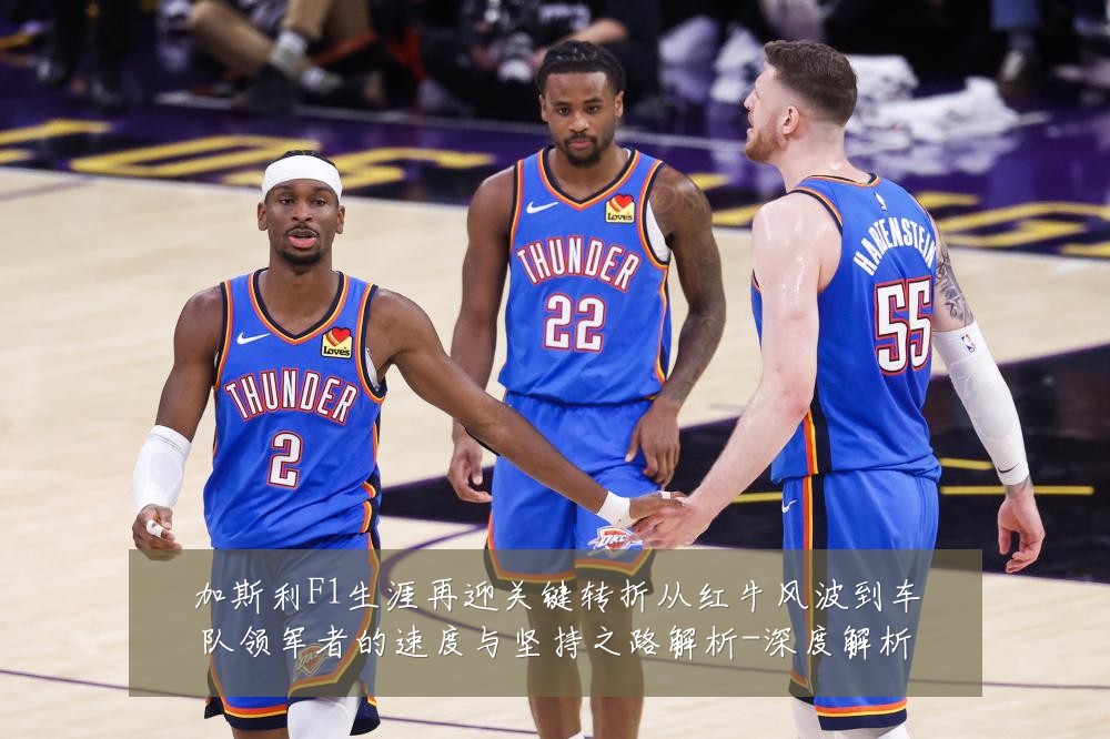加斯利F1生涯再迎关键转折从红牛风波到车队领军者的速度与坚持之路解析-深度解析
