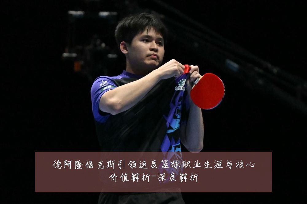德阿隆福克斯引领速度篮球职业生涯与核心价值解析-深度解析