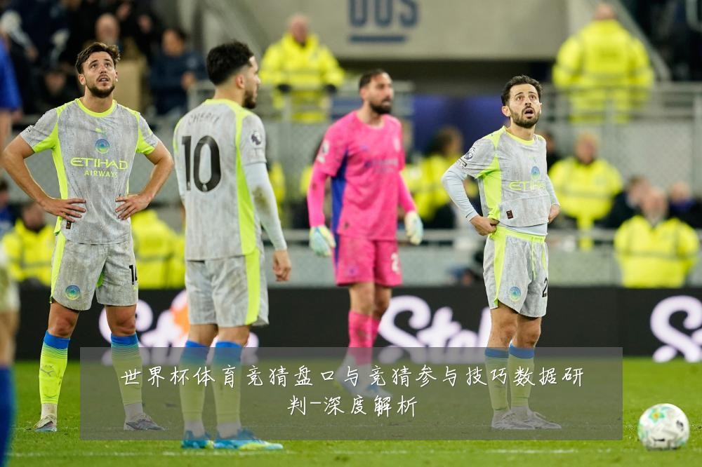 世界杯体育竞猜盘口与竞猜参与技巧数据研判-深度解析