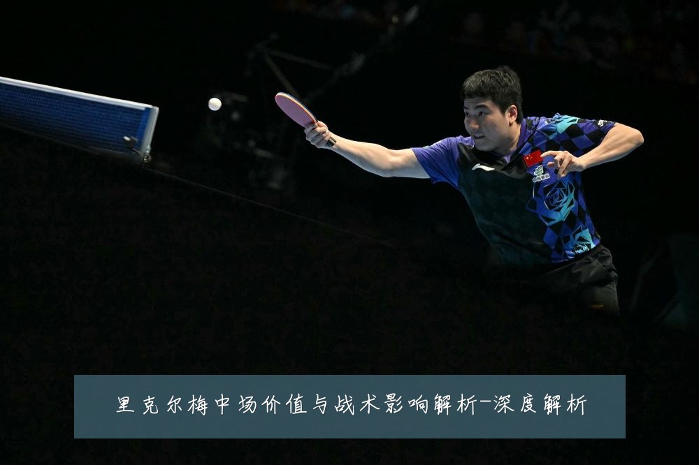 里克尔梅中场价值与战术影响解析-深度解析