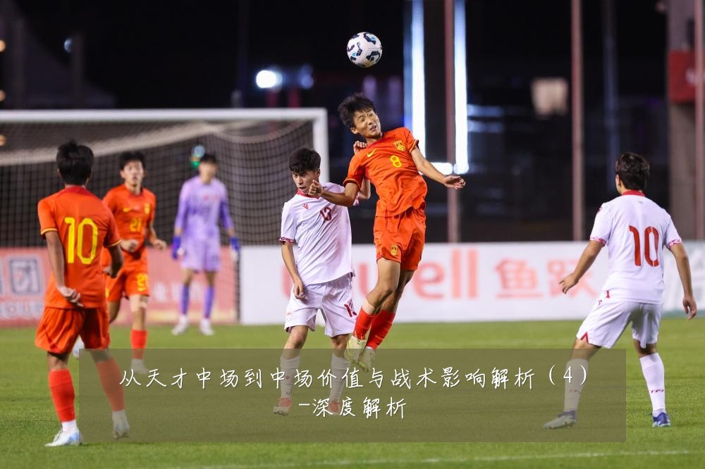 从天才中场到中场价值与战术影响解析（4）-深度解析